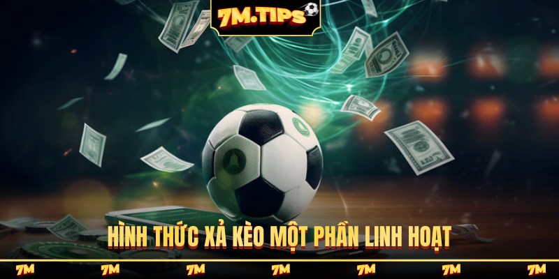 Hình thức xả kèo một phần linh hoạt