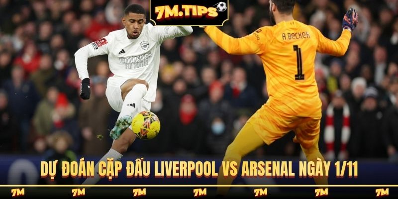 Dự đoán cặp đấu Liverpool vs Arsenal ngày 1/11